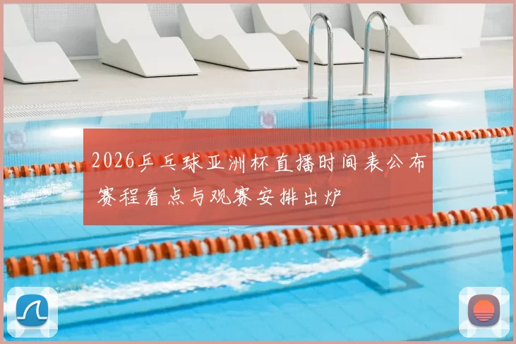 2026乒乓球亚洲杯直播时间表公布 赛程看点与观赛安排出炉