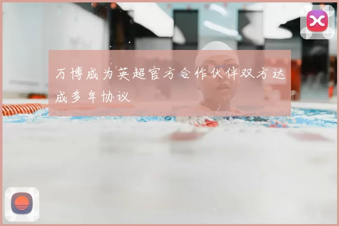 万博成为英超官方合作伙伴双方达成多年协议