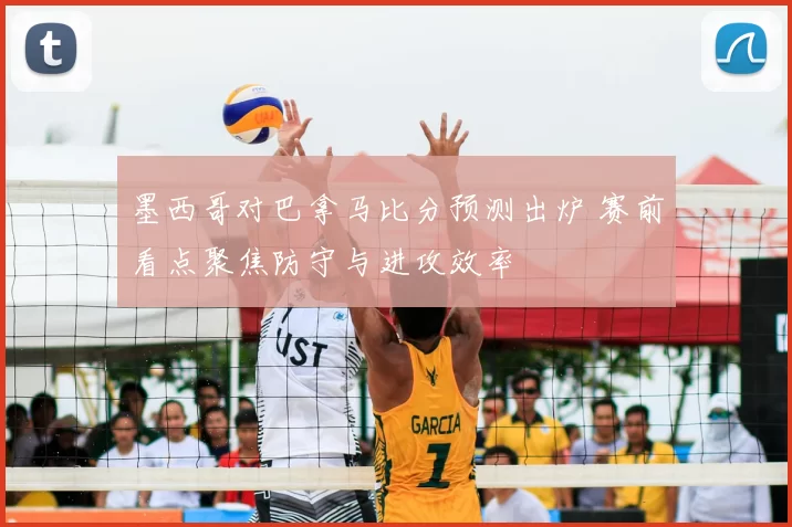 墨西哥对巴拿马比分预测出炉 赛前看点聚焦防守与进攻效率