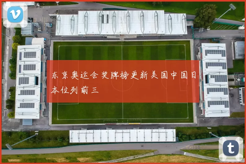 东京奥运会奖牌榜更新美国中国日本位列前三