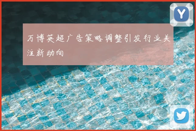万博英超广告策略调整引发行业关注新动向