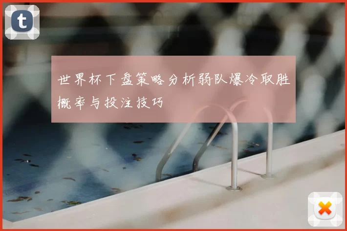 世界杯下盘策略分析弱队爆冷取胜概率与投注技巧