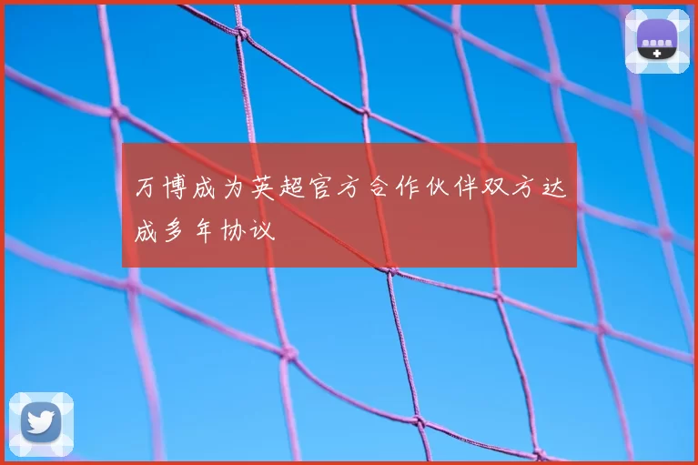 万博成为英超官方合作伙伴双方达成多年协议
