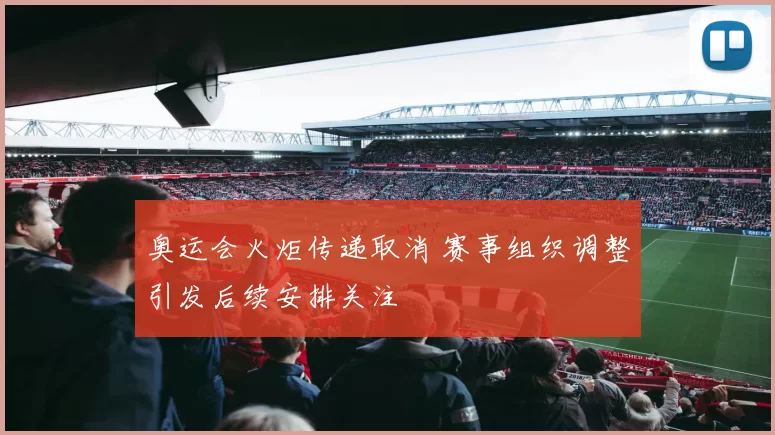 奥运会火炬传递取消 赛事组织调整引发后续安排关注