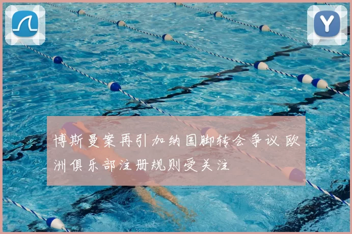 博斯曼案再引加纳国脚转会争议 欧洲俱乐部注册规则受关注