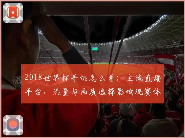 2018世界杯手机怎么看:主流直播平台、流量与画质选择影响观赛体验