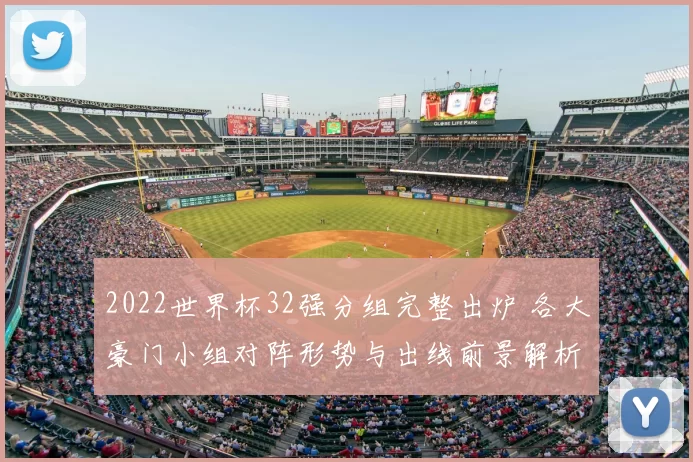 2022世界杯32强分组完整出炉 各大豪门小组对阵形势与出线前景解析