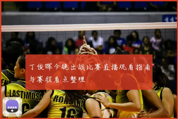 丁俊晖今晚出战比赛直播观看指南与赛程看点整理