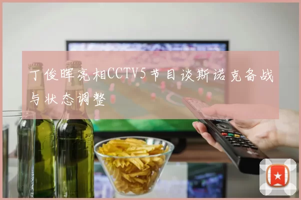 丁俊晖亮相CCTV5节目谈斯诺克备战与状态调整