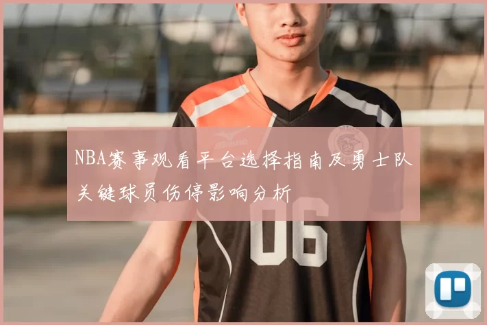 NBA赛事观看平台选择指南及勇士队关键球员伤停影响分析