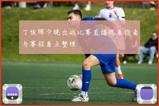 丁俊晖今晚出战比赛直播观看指南与赛程看点整理