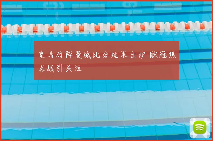 皇马对阵曼城比分结果出炉 欧冠焦点战引关注