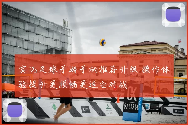 实况足球手游手柄推荐升级 操作体验提升更顺畅更适合对战