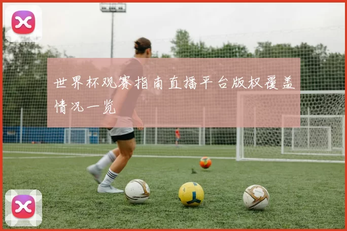 世界杯观赛指南直播平台版权覆盖情况一览