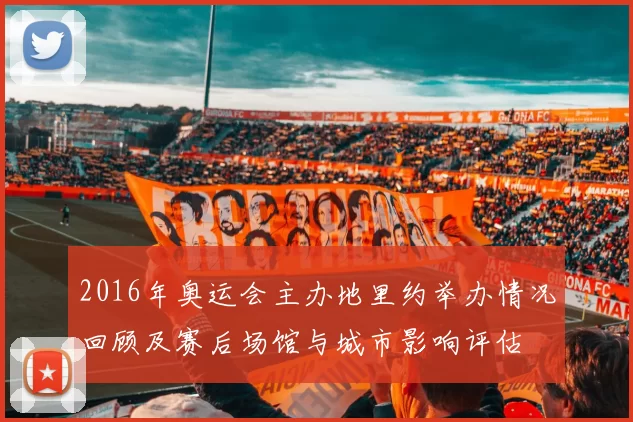 2016年奥运会主办地里约举办情况回顾及赛后场馆与城市影响评估