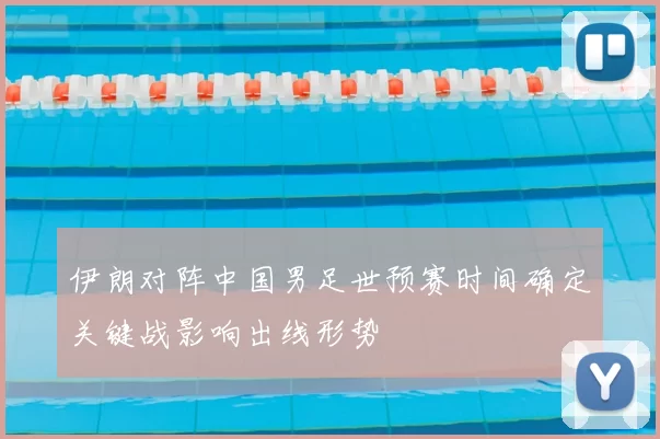 伊朗对阵中国男足世预赛时间确定关键战影响出线形势