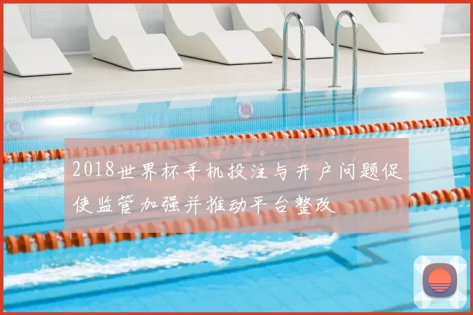 2018世界杯手机投注与开户问题促使监管加强并推动平台整改