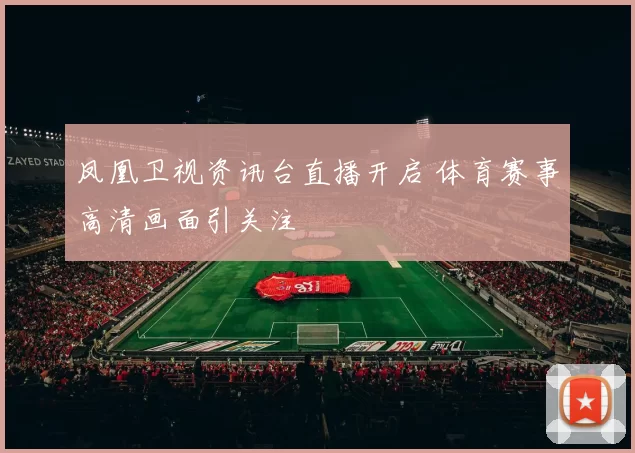 凤凰卫视资讯台直播开启 体育赛事高清画面引关注