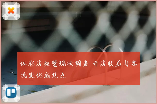 体彩店经营现状调查 开店收益与客流变化成焦点