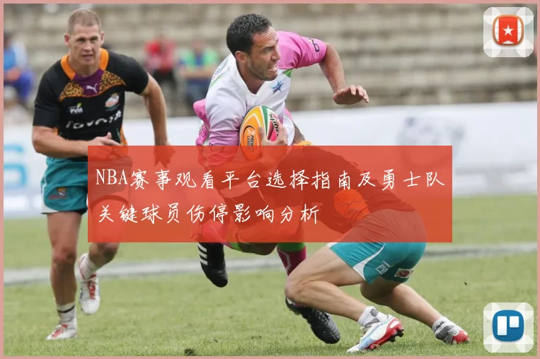 NBA赛事观看平台选择指南及勇士队关键球员伤停影响分析