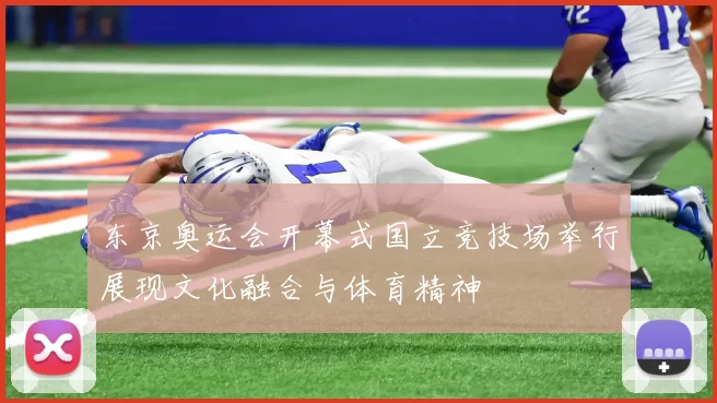 东京奥运会开幕式国立竞技场举行展现文化融合与体育精神