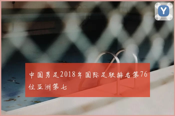 中国男足2018年国际足联排名第76位亚洲第七