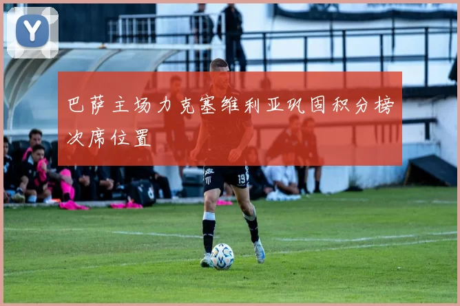 巴萨主场力克塞维利亚巩固积分榜次席位置