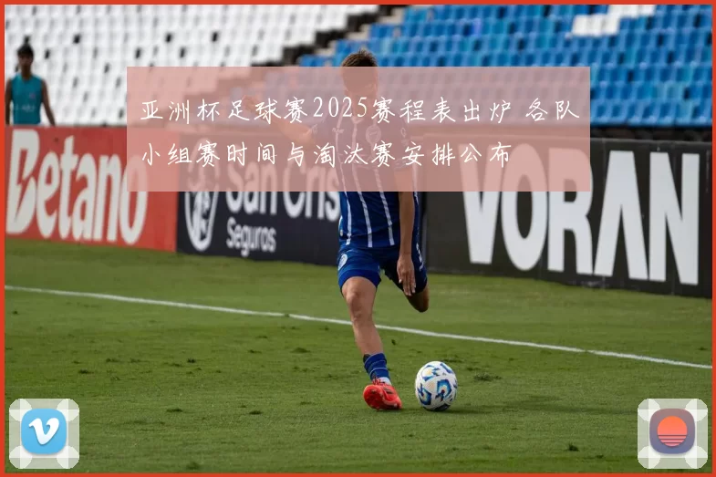 亚洲杯足球赛2025赛程表出炉 各队小组赛时间与淘汰赛安排公布