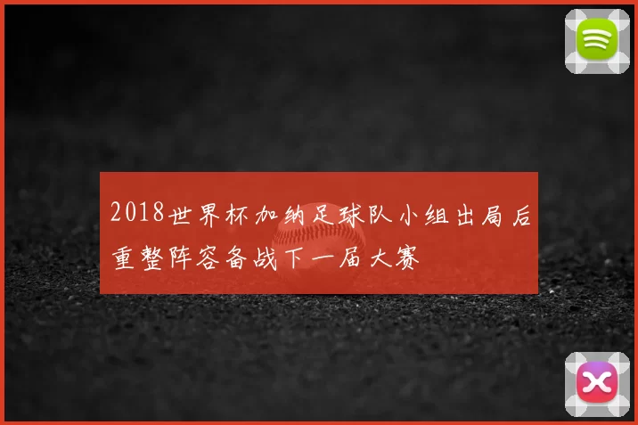 2018世界杯加纳足球队小组出局后重整阵容备战下一届大赛