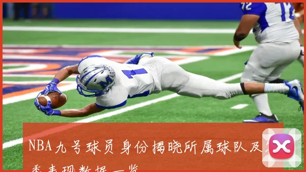 NBA九号球员身份揭晓所属球队及赛季表现数据一览