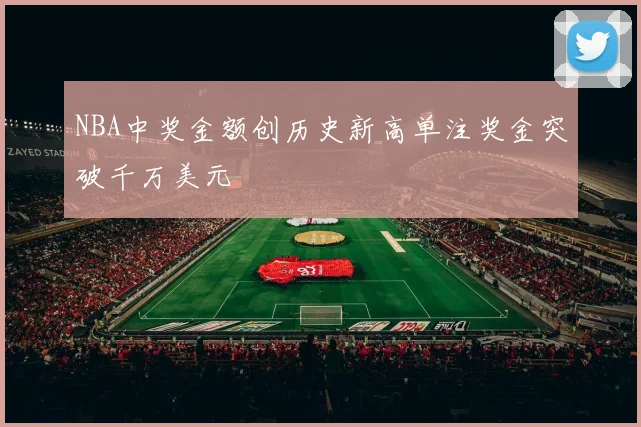 NBA中奖金额创历史新高单注奖金突破千万美元