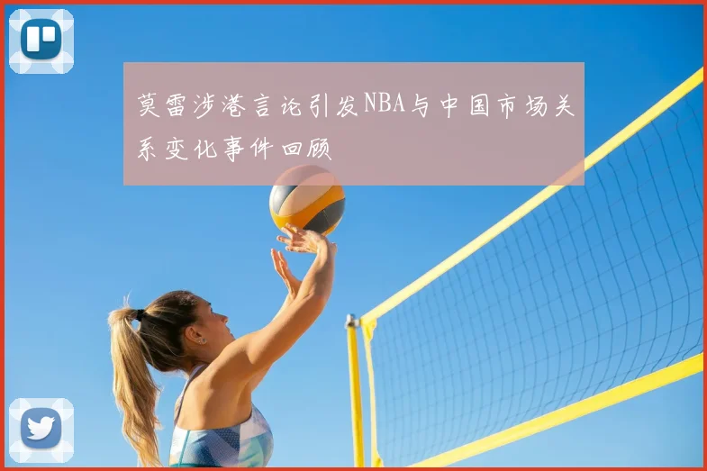 莫雷涉港言论引发NBA与中国市场关系变化事件回顾