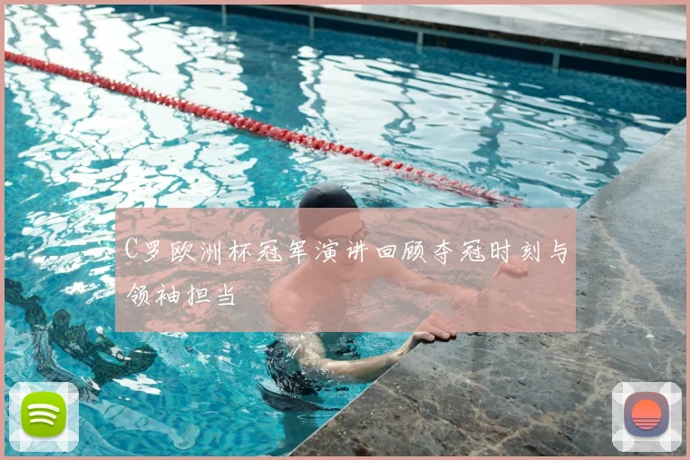 C罗欧洲杯冠军演讲回顾夺冠时刻与领袖担当