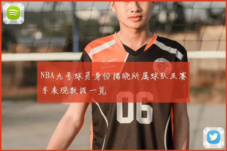 NBA九号球员身份揭晓所属球队及赛季表现数据一览
