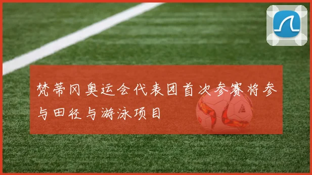 梵蒂冈奥运会代表团首次参赛将参与田径与游泳项目