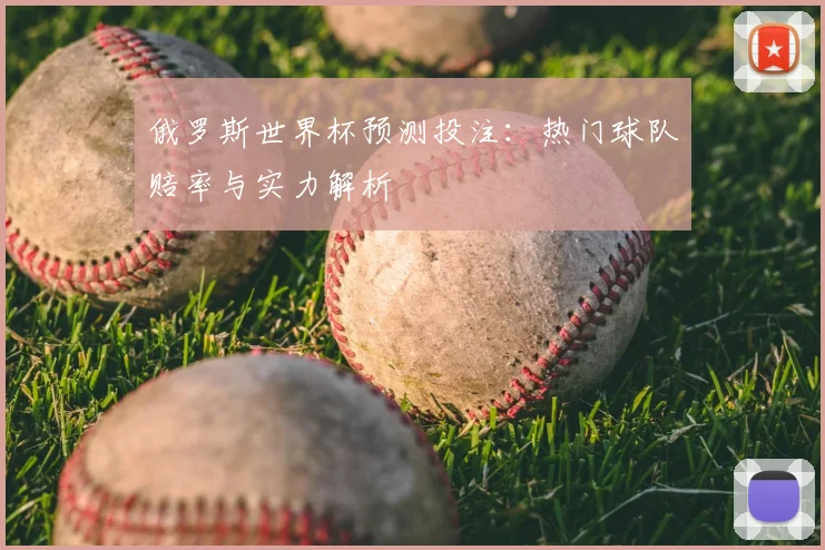 俄罗斯世界杯预测投注：热门球队赔率与实力解析